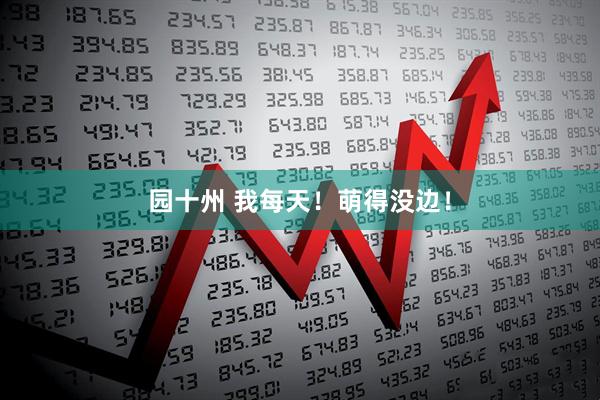 园十州 我每天！萌得没边！