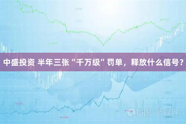 中盛投资 半年三张“千万级”罚单，释放什么信号？