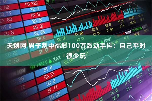 天创网 男子刮中福彩100万激动手抖：自己平时很少玩