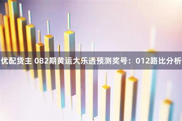 优配货主 082期黄运大乐透预测奖号：012路比分析